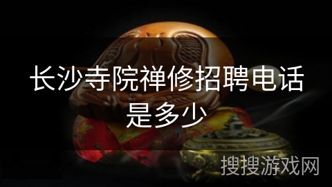 长沙寺院禅修招聘电话是多少 长沙寺院禅修招聘电话是多少