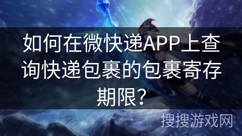 如何在微快递APP上查询快递包裹的包裹寄存期限? 如何在微快递APP上查询快递包裹的包裹寄存期限?
