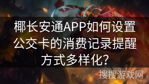椰长安通APP如何设置公交卡的消费记录提醒方式多样化? 椰长安通APP如何设置公交卡的消费记录提醒方式多样化?