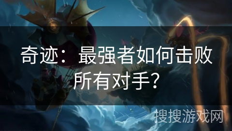 奇迹:最强者如何击败所有对手? 奇迹:最强者如何击败所有对手?