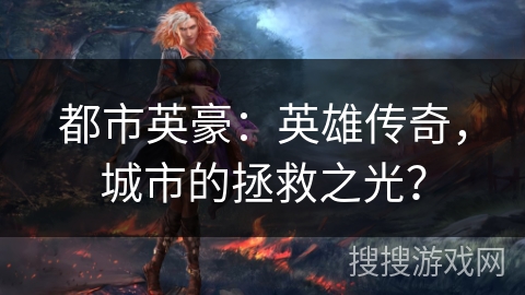 都市英豪:英雄传奇,城市的拯救之光? 都市英豪:英雄传奇,城市的拯救之光?