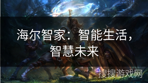 海尔智家:智能生活,智慧未来 海尔智家:智能生活,智慧未来