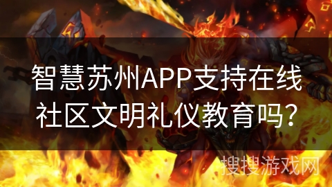智慧苏州APP支持在线社区文明礼仪教育吗? 智慧苏州APP支持在线社区文明礼仪教育吗?