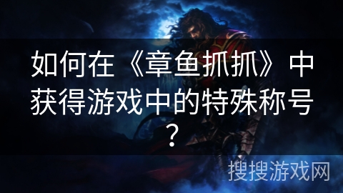 如何在《章鱼抓抓》中获得游戏中的特殊称号? 如何在《章鱼抓抓》中获得游戏中的特殊称号?