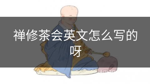禅修茶会英文怎么写的呀 禅修茶会英文怎么写的呀