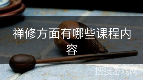 禅修方面有哪些课程内容 禅修方面有哪些课程内容
