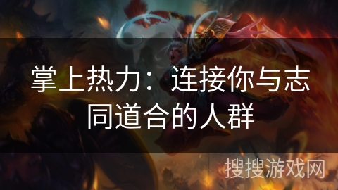 掌上热力:连接你与志同道合的人群 掌上热力:连接你与志同道合的人群