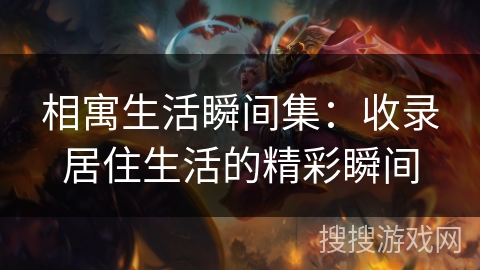 相寓生活瞬间集：收录居住生活的精彩瞬间