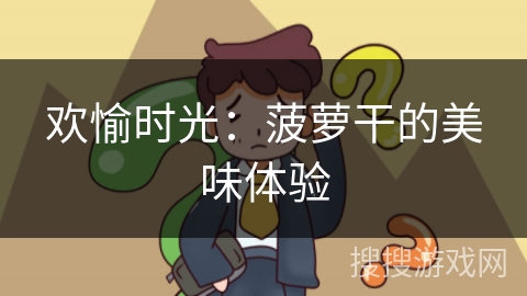 欢愉时光:菠萝干的美味体验