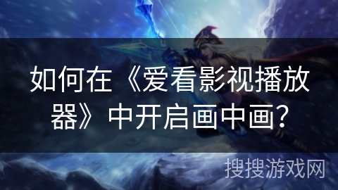如何在《爱看影视播放器》中开启画中画? 如何在《爱看影视播放器》中开启画中画?