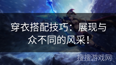 穿衣搭配技巧:展现与众不同的风采! 穿衣搭配技巧:展现与众不同的风采!