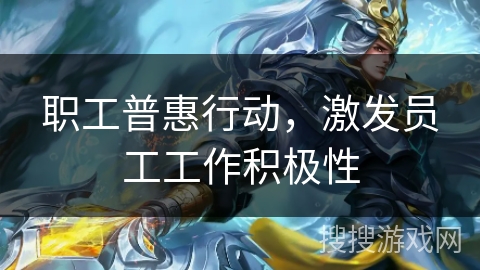 职工普惠行动，激发员工工作积极性