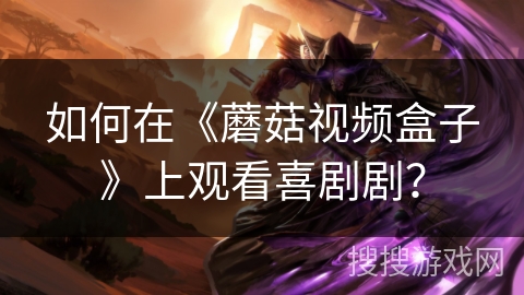 如何在《蘑菇视频盒子》上观看喜剧剧? 如何在《蘑菇视频盒子》上观看喜剧剧?