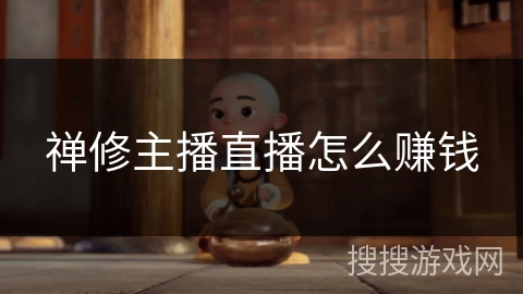 禅修主播直播怎么赚钱 禅修主播直播怎么赚钱