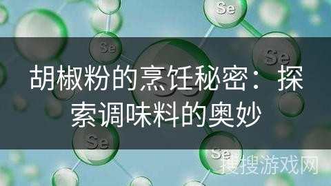 胡椒粉的烹饪秘密:探索调味料的奥妙