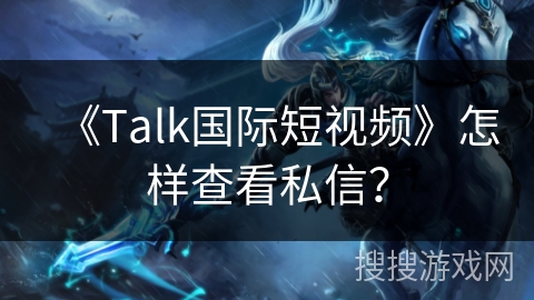 《Talk国际短视频》怎样查看私信? 《Talk国际短视频》怎样查看私信?