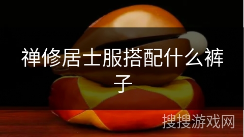 禅修居士服搭配什么裤子 禅修居士服搭配什么裤子