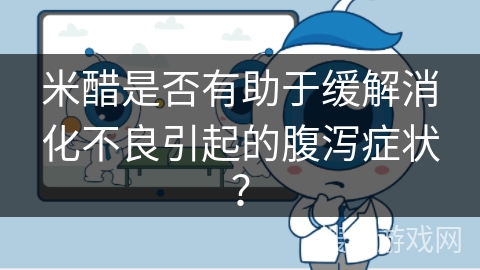 米醋是否有助于缓解消化不良引起的腹泻症状?