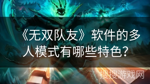 《无双队友》软件的多人模式有哪些特色? 《无双队友》软件的多人模式有哪些特色?