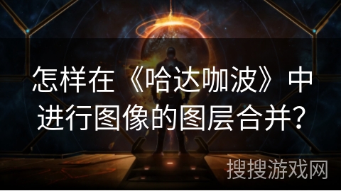 怎样在《哈达咖波》中进行图像的图层合并? 怎样在《哈达咖波》中进行图像的图层合并?