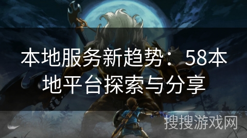 本地服务新趋势:58本地平台探索与分享 本地服务新趋势:58本地平台探索与分享