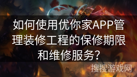 如何使用优你家APP管理装修工程的保修期限和维修服务? 如何使用优你家APP管理装修工程的保修期限和维修服务?