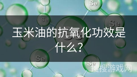 玉米油的抗氧化功效是什么？