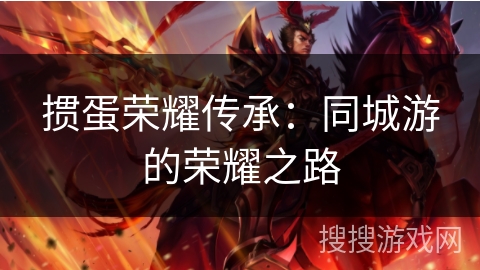 掼蛋荣耀传承:同城游的荣耀之路 掼蛋荣耀传承:同城游的荣耀之路
