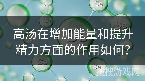 高汤在增加能量和提升精力方面的作用如何？