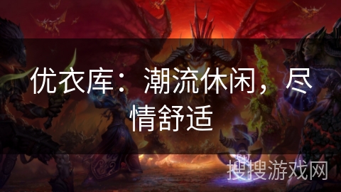 优衣库:潮流休闲,尽情舒适 优衣库:潮流休闲,尽情舒适