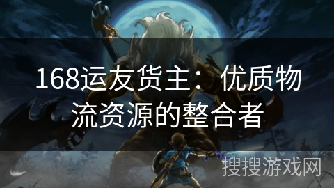 168运友货主:优质物流资源的整合者 168运友货主:优质物流资源的整合者