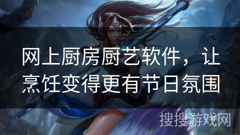 网上厨房厨艺软件,让烹饪变得更有节日氛围 网上厨房厨艺软件,让烹饪变得更有节日氛围