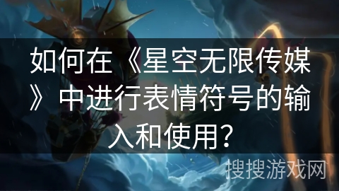 如何在《星空无限传媒》中进行表情符号的输入和使用? 如何在《星空无限传媒》中进行表情符号的输入和使用?
