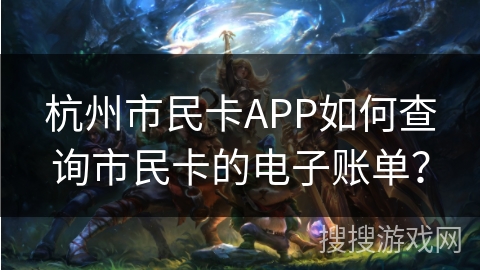 杭州市民卡APP如何查询市民卡的电子账单？
