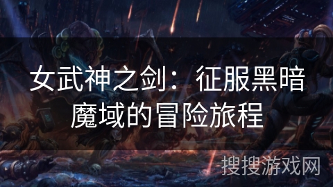 女武神之剑:征服黑暗魔域的冒险旅程 女武神之剑:征服黑暗魔域的冒险旅程