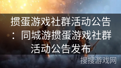 掼蛋游戏社群活动公告:同城游掼蛋游戏社群活动公告发布 掼蛋游戏社群活动公告:同城游掼蛋游戏社群活动公告发布