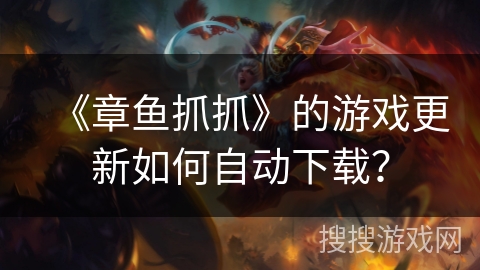 《章鱼抓抓》的游戏更新如何自动下载? 《章鱼抓抓》的游戏更新如何自动下载?