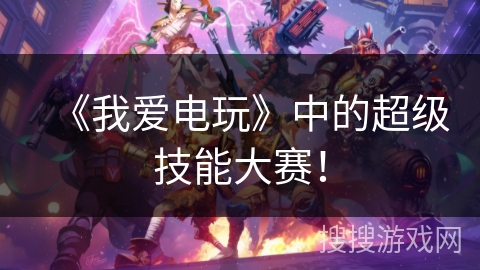 《我爱电玩》中的超级技能大赛! 《我爱电玩》中的超级技能大赛!