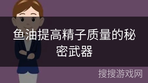 鱼油提高精子质量的秘密武器