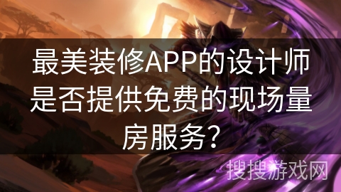 最美装修APP的设计师是否提供免费的现场量房服务? 最美装修APP的设计师是否提供免费的现场量房服务?