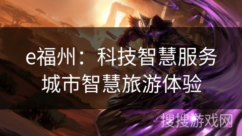 e福州:科技智慧服务城市智慧旅游体验 e福州:科技智慧服务城市智慧旅游体验