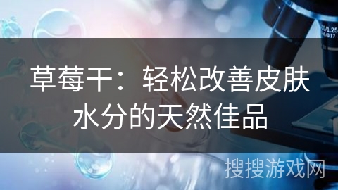 草莓干:轻松改善皮肤水分的天然佳品