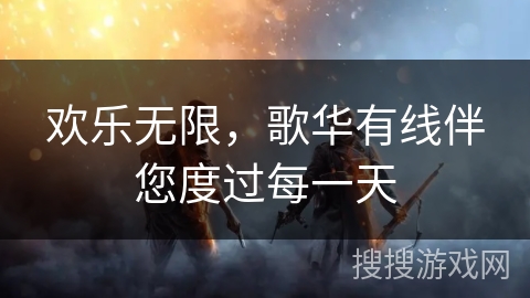 欢乐无限,歌华有线伴您度过每一天 欢乐无限,歌华有线伴您度过每一天