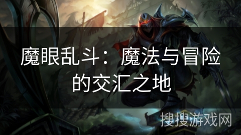 魔眼乱斗:魔法与冒险的交汇之地 魔眼乱斗:魔法与冒险的交汇之地