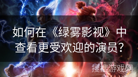 如何在《绿雾影视》中查看更受欢迎的演员？