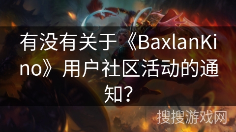 有没有关于《BaxlanKino》用户社区活动的通知？