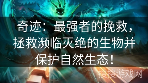 奇迹:最强者的挽救,拯救濒临灭绝的生物并保护自然生态! 奇迹:最强者的挽救,拯救濒临灭绝的生物并保护自然生态!