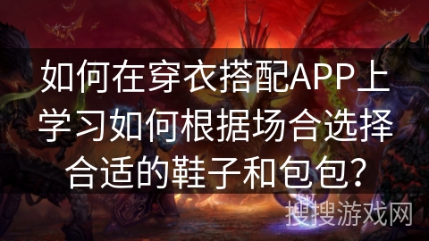 如何在穿衣搭配APP上学习如何根据场合选择合适的鞋子和包包? 如何在穿衣搭配APP上学习如何根据场合选择合适的鞋子和包包?