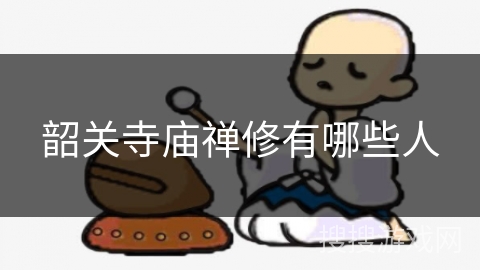 韶关寺庙禅修有哪些人 韶关寺庙禅修有哪些人