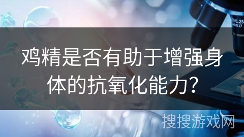 鸡精是否有助于增强身体的抗氧化能力？